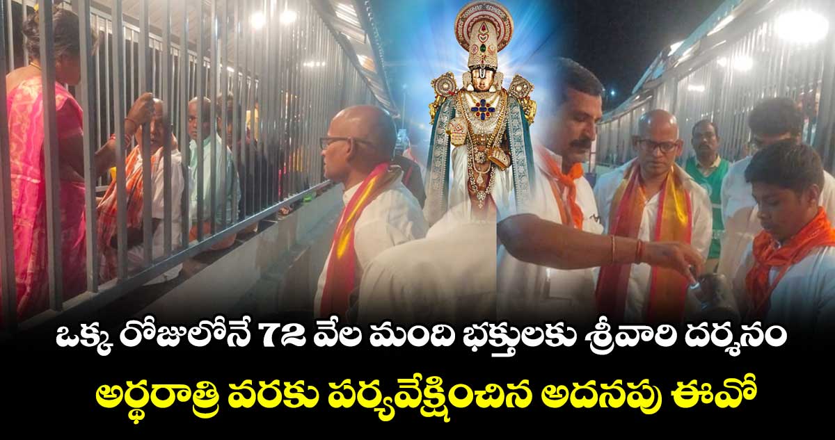 ఒక్క రోజులోనే 72 వేల మంది భక్తులకు శ్రీవారి దర్శనం : అర్థరాత్రి వరకు పర్యవేక్షించిన అదనపు ఈవో
