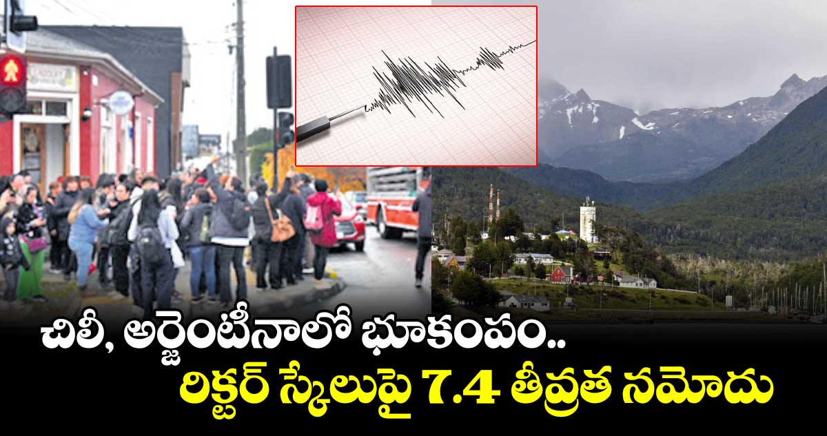 చిలీ, అర్జెంటీనాలో భూకంపం.. రిక్టర్ స్కేలుపై 7.4 తీవ్రత నమోదు