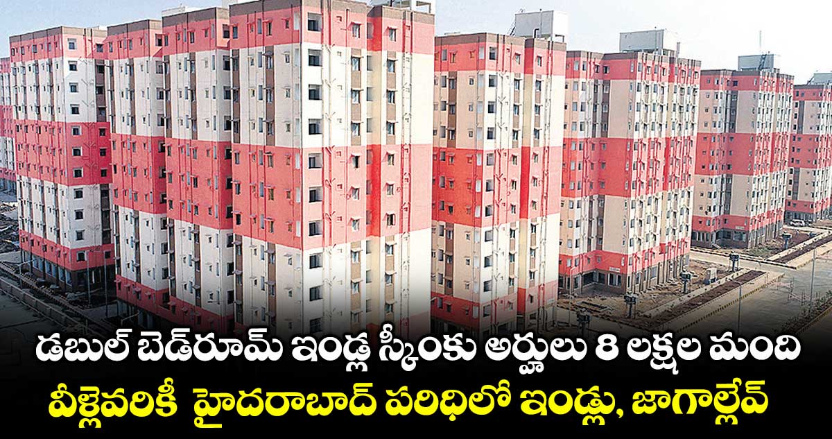 డబుల్ బెడ్రూమ్ ఇండ్ల స్కీంకు అర్హులు 8 లక్షల మంది..వీళ్లెవరికీ హైదరాబాద్ పరిధిలో ఇండ్లు, జాగాల్లేవ్