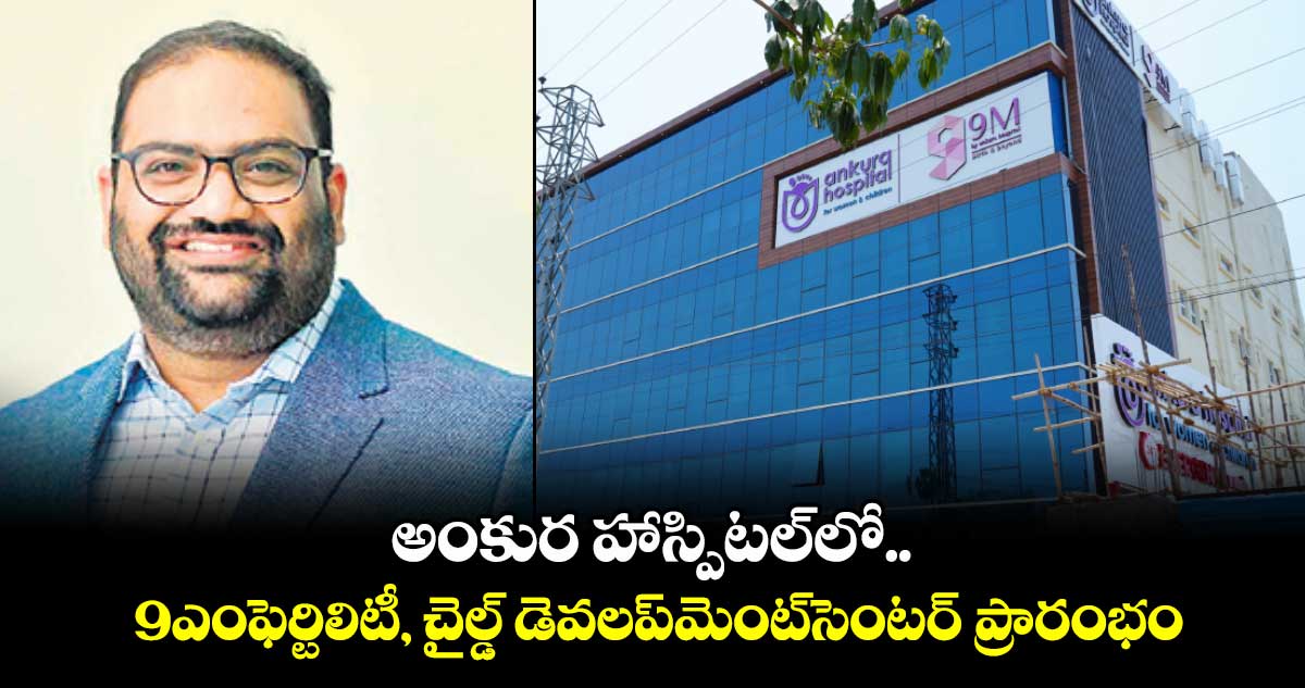 అంకుర హాస్పిటల్లో 9ఎంఫెర్టిలిటీ, చైల్డ్ డెవలప్మెంట్సెంటర్ ప్రారంభం