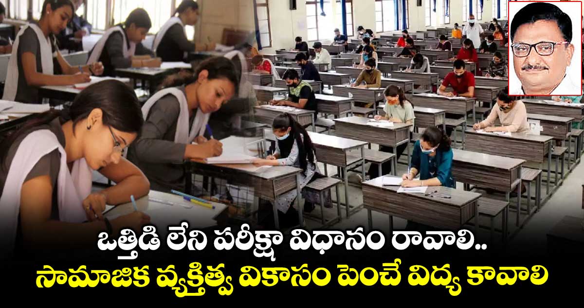 ఒత్తిడి లేని పరీక్షా విధానం రావాలి.. సామాజిక వ్యక్తిత్వ వికాసం పెంచే విద్య కావాలి