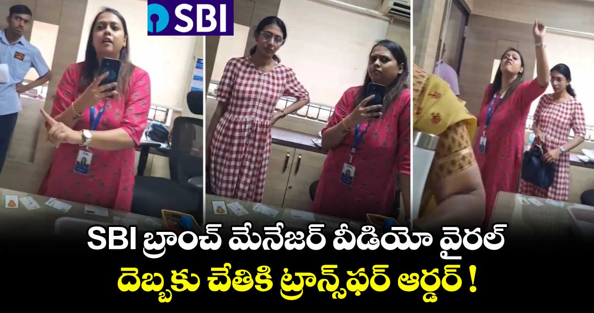 SBI బ్రాంచ్ మేనేజర్ వీడియో వైరల్.. దెబ్బకు చేతికి ట్రాన్స్ఫర్ ఆర్డర్ !