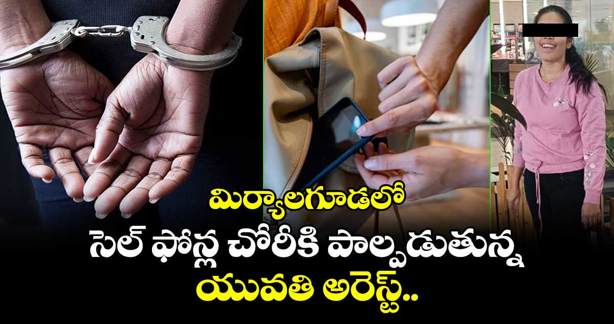 మిర్యాలగూడలో సెల్ ఫోన్ల చోరీకి పాల్పడుతున్న యువతి అరెస్ట్..