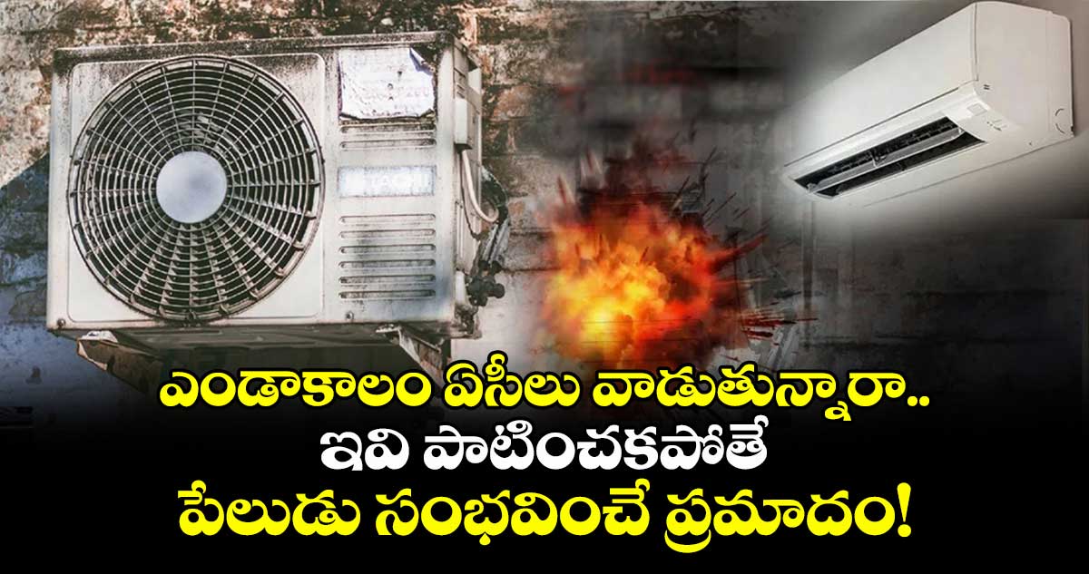 ఎండాకాలం ఏసీలు వాడుతున్నారా..ఇవి పాటించకపోతే పేలుడు సంభవించే ప్రమాదం!