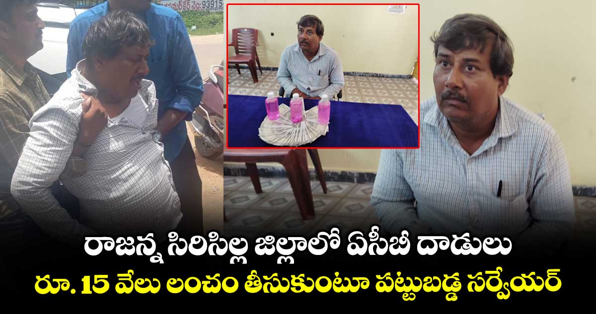 రాజన్న సిరిసిల్లలో ఏసీబీ దాడులు.. రూ. 15 వేలు లంచం తీసుకుంటూ పట్టుబడ్డ సర్వేయర్..