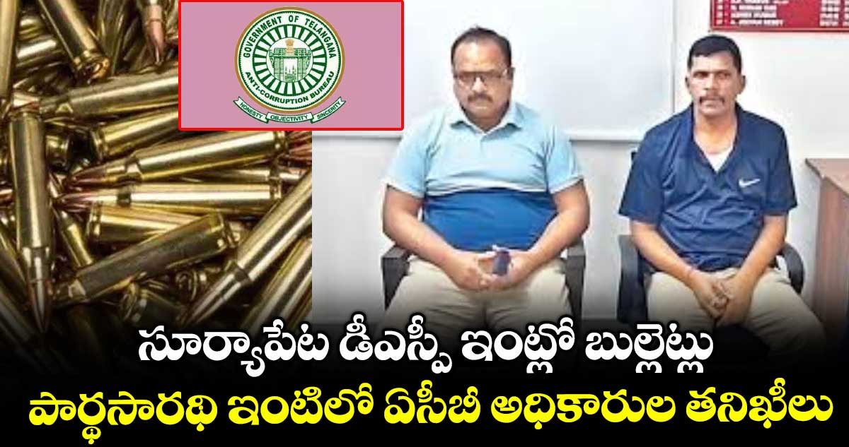 సూర్యాపేట డీఎస్పీ ఇంట్లో బుల్లెట్లు..పార్థసారథి ఇంటిలో ఏసీబీ అధికారుల తనిఖీలు