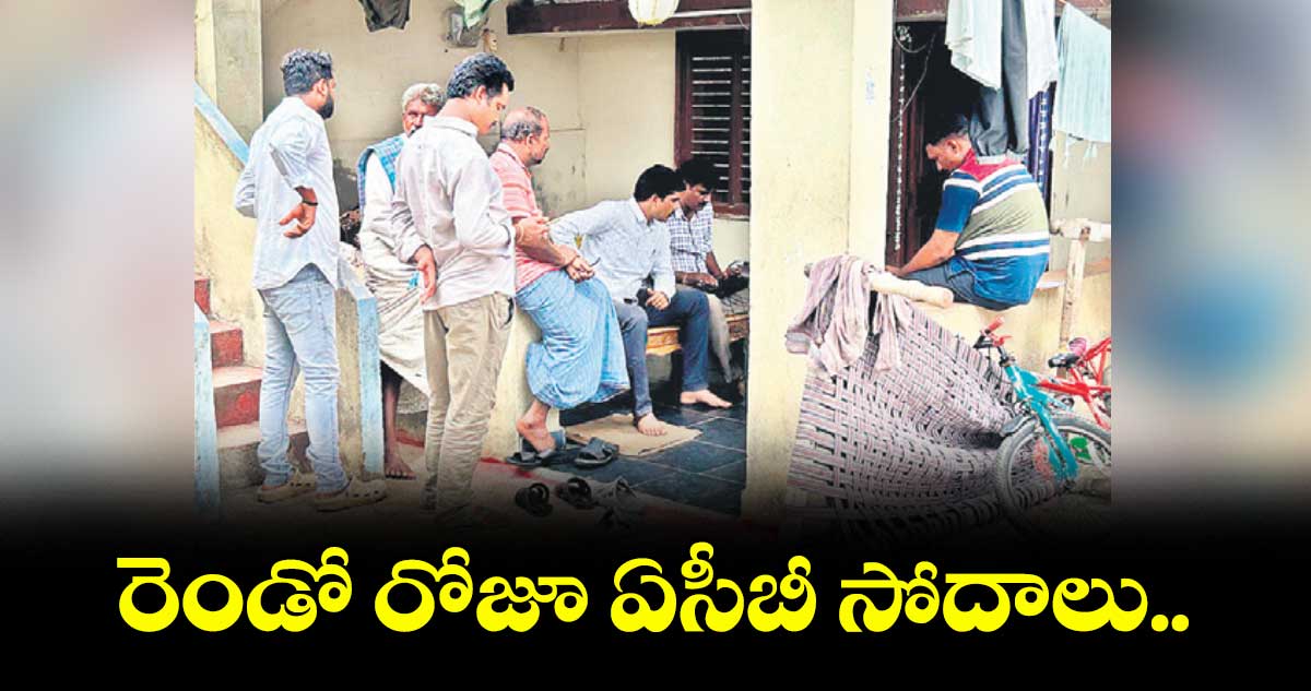 రెండో రోజూ ఏసీబీ సోదాలు..