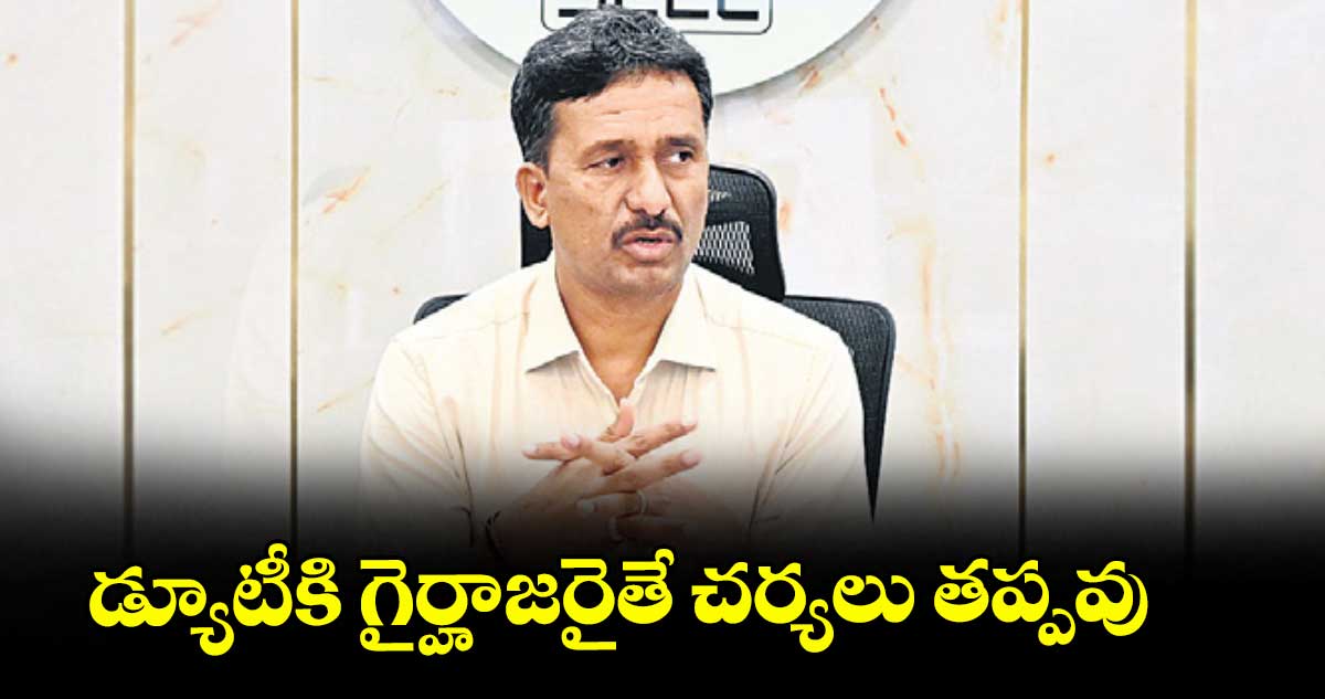 డ్యూటీకి గైర్హాజరైతే చర్యలు తప్పవు: సింగరేణి సీఎండీ బలరాం