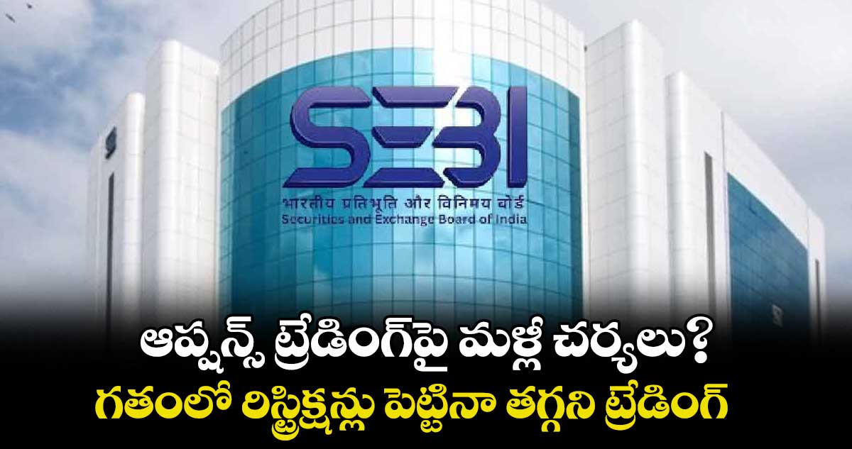 ఆప్షన్స్ ట్రేడింగ్పై మళ్లీ చర్యలు ? గతంలో రిస్ట్రిక్షన్లు పెట్టినా తగ్గని ట్రేడింగ్