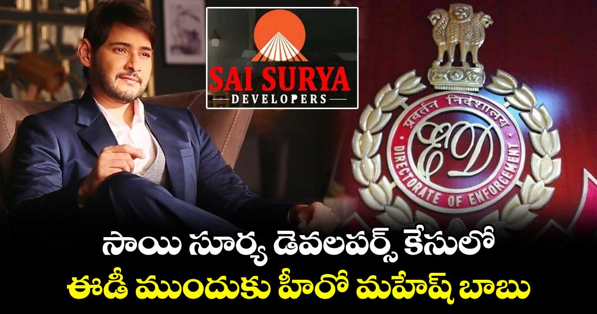 సాయి సూర్య డెవలపర్స్ కేసులో ఈడీ ముందుకు హీరో మహేష్ బాబు