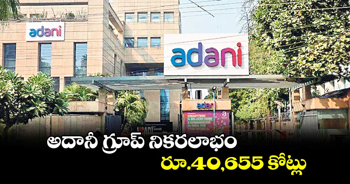 అదానీ గ్రూప్ నికరలాభం రూ.40,655 కోట్లు