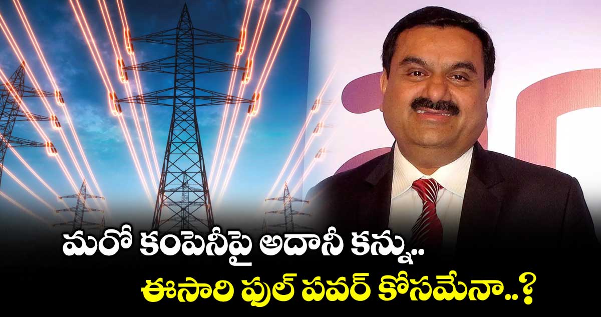 Gautam Adani: మరో కంపెనీపై అదానీ కన్ను.. ఈసారి ఫుల్ పవర్ కోసమేనా..?