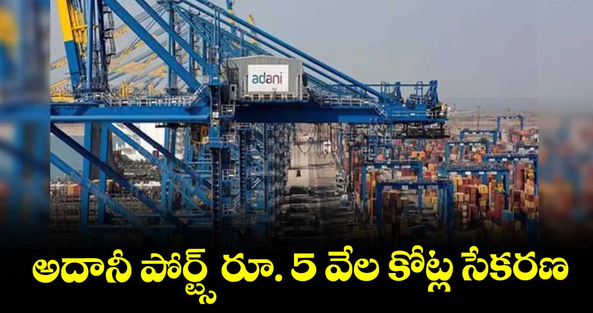 అదానీ పోర్ట్స్రూ. 5 వేల కోట్ల సేకరణ