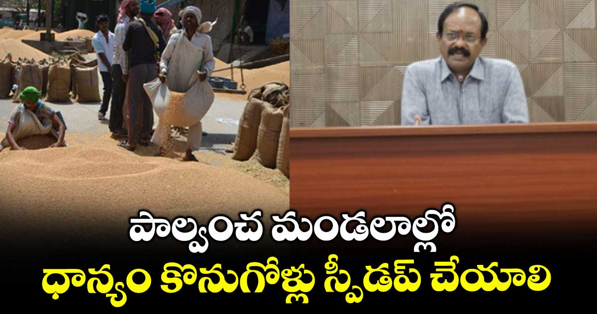 పాల్వంచ మండలాల్లో ధాన్యం కొనుగోళ్లు స్పీడప్ చేయాలి : అడిషనల్కలెక్టర్ వేణుగోపాల్