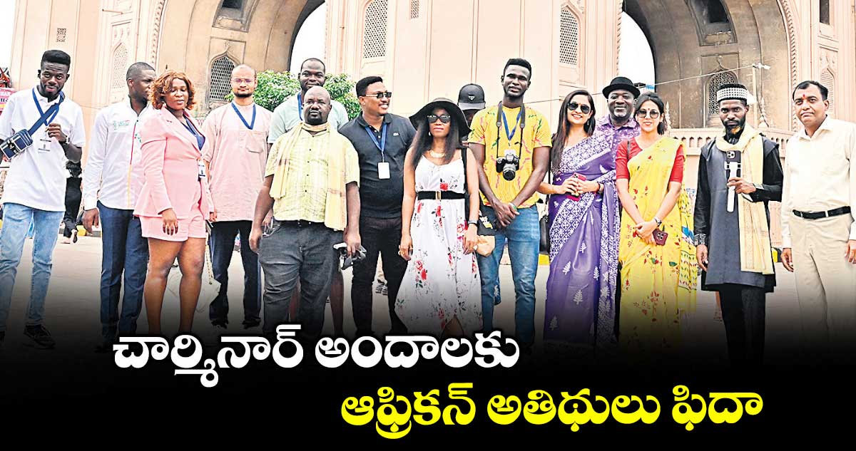 చార్మినార్ అందాలకు ఆఫ్రికన్ అతిథులు ఫిదా