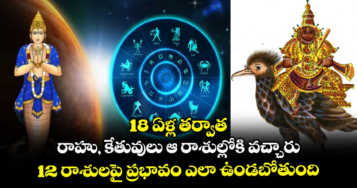 జ్యోతిష్యం: 18 ఏళ్ల తర్వాత రాహు, కేతువులు ఆ రాశుల్లోకి వచ్చారు.. 12 రాశులపై ప్రభావం ఎలా ఉండబోతుంది..?