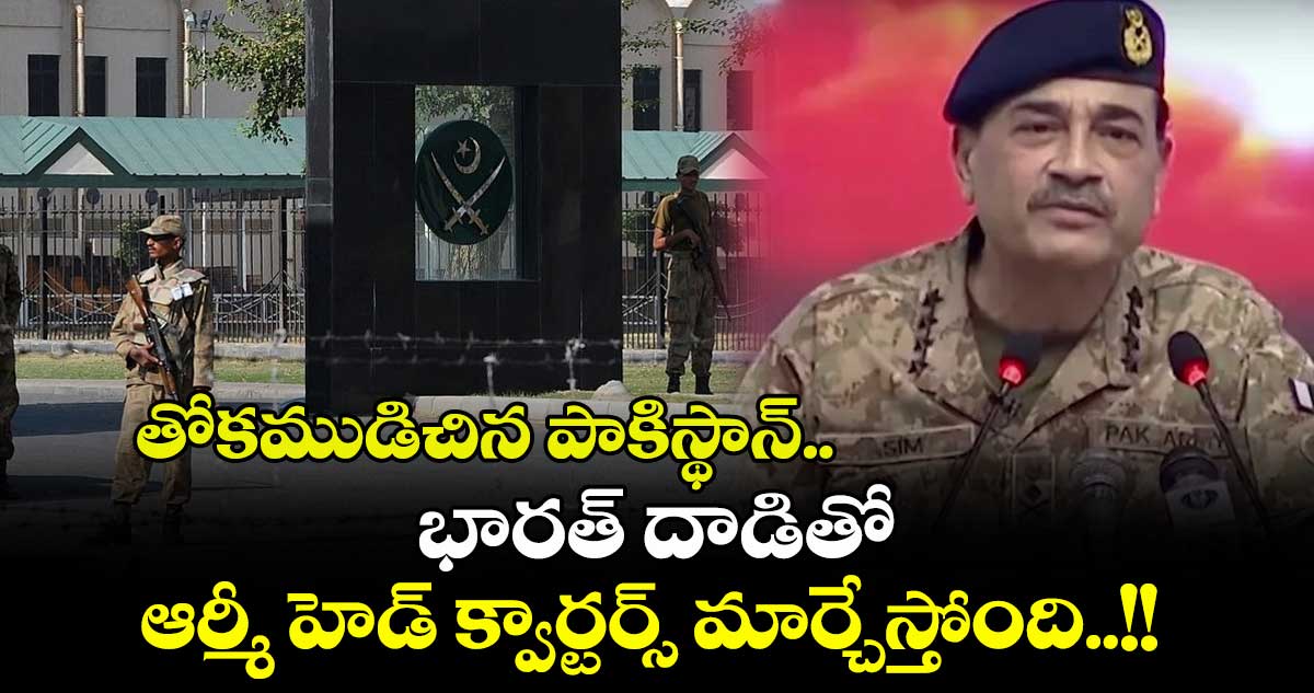 తోకముడిచిన పాకిస్థాన్.. భారత్ దాడితో ఆర్మీ హెడ్ క్వార్టర్స్ మార్చేస్తోంది..!!