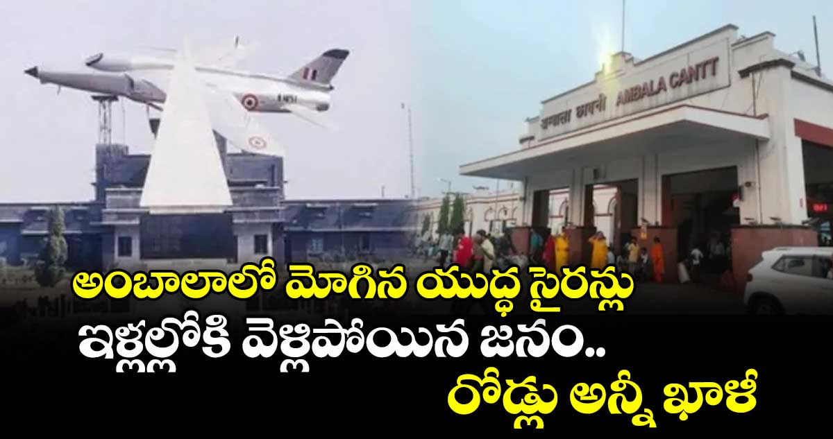 అంబాలాలో మోగిన యుద్ధ సైరన్లు : ఇళ్లల్లోకి వెళ్లిపోయిన జనం.. రోడ్లు అన్నీ ఖాళీ