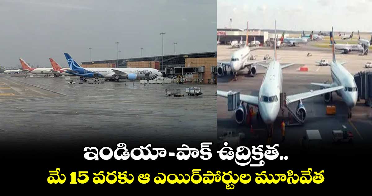ఇండియా-పాక్ ఉద్రిక్తత.. మే 15 వరకు ఆ ఎయిర్పోర్టుల మూసివేత