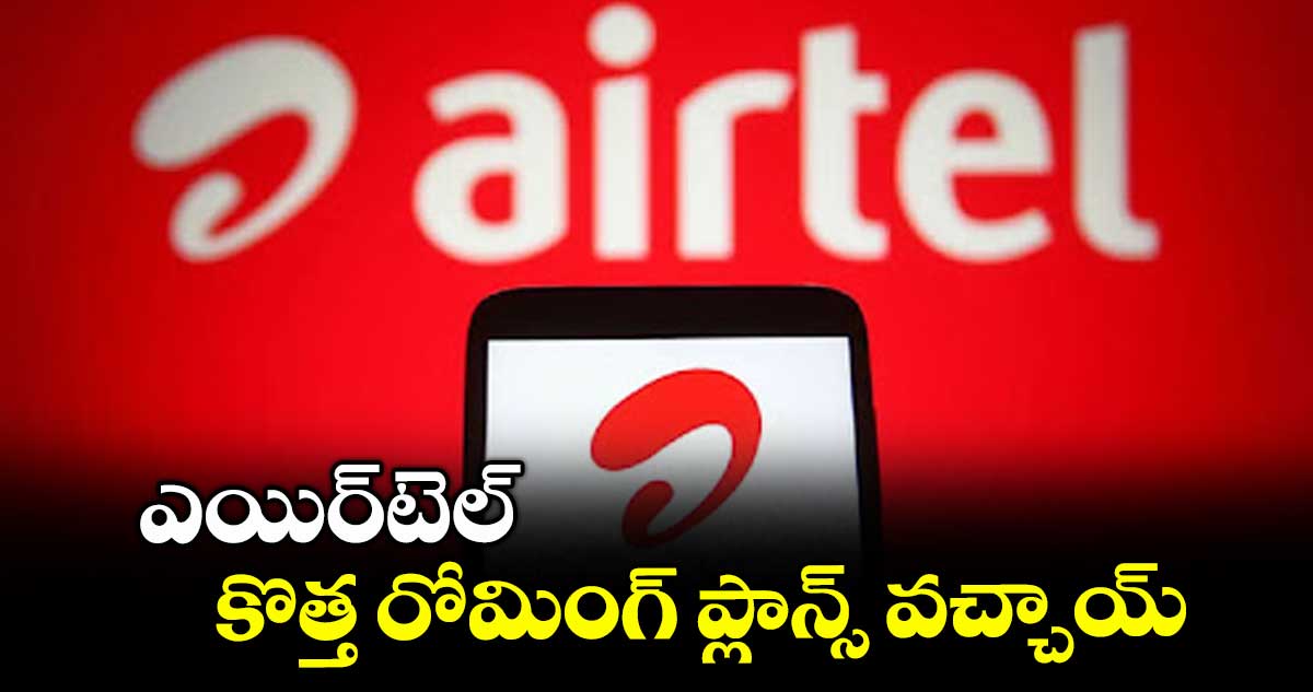 ఎయిర్టెల్ కొత్త రోమింగ్ ప్లాన్స్ వచ్చాయ్