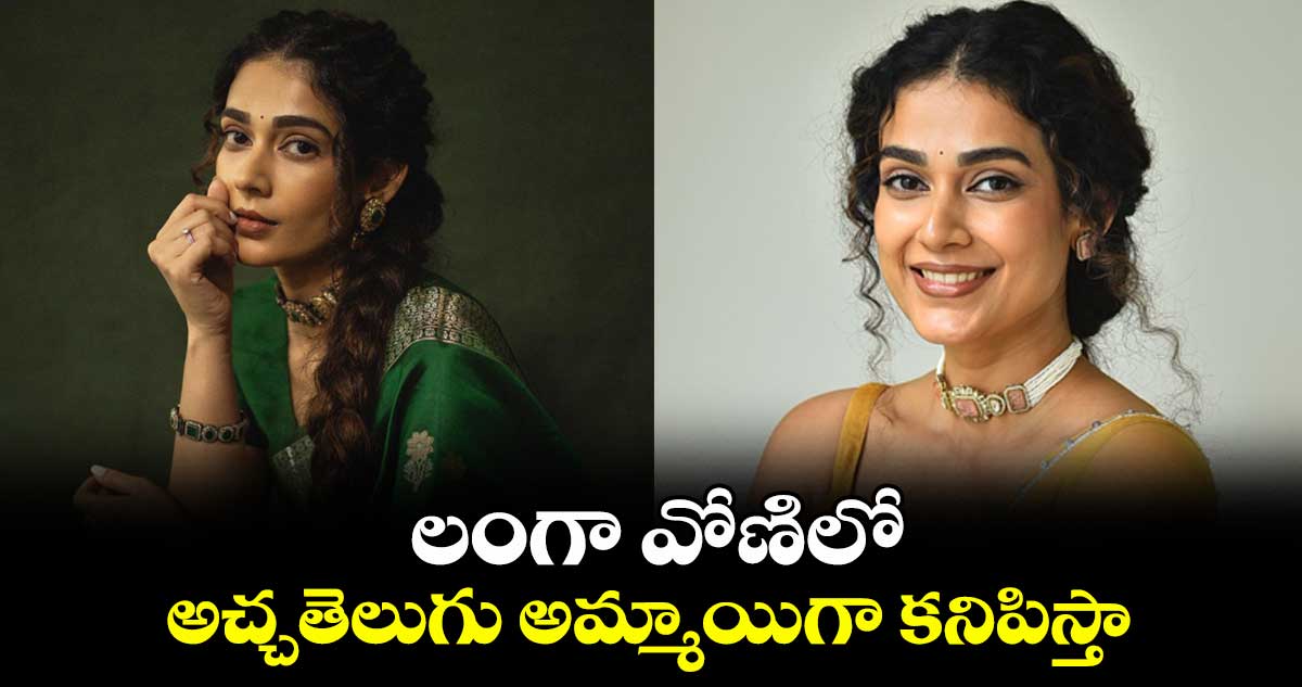 లంగా వోణిలో అచ్చతెలుగు అమ్మాయిగా కనిపిస్తా..