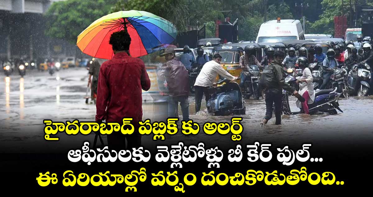 హైదరాబాద్ పబ్లిక్ కు అలర్ట్: ఆఫీసులకు వెళ్లేటోళ్లు బీ కేర్ ఫుల్... ఈ ఏరియాల్లో వర్షం దంచికొడుతోంది...