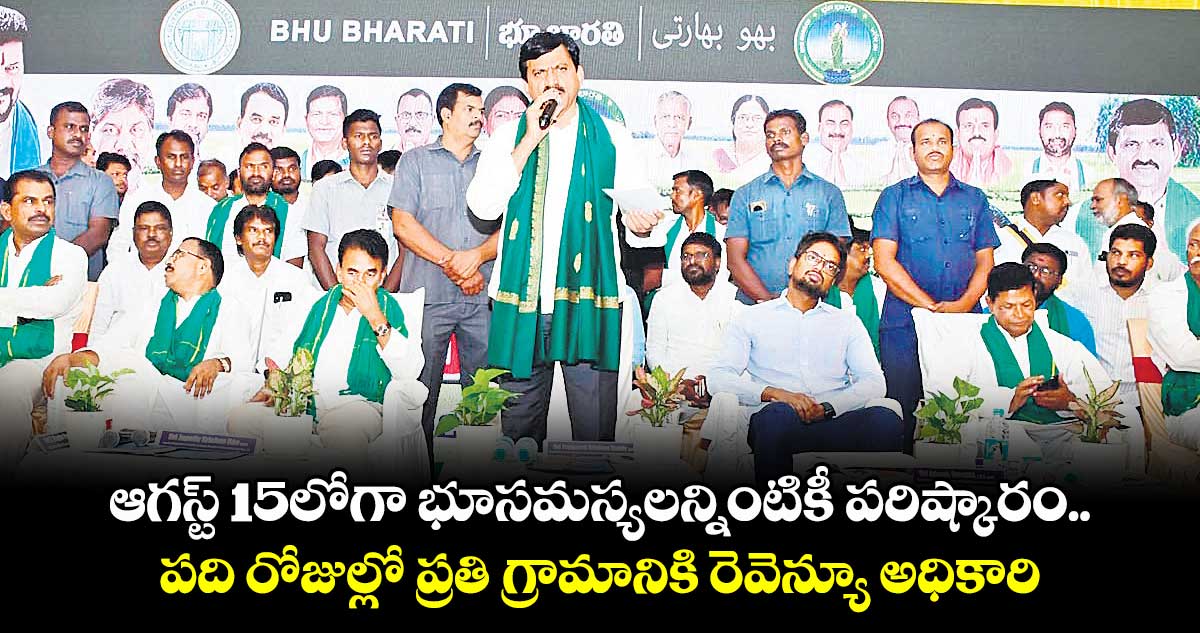 ఆగస్ట్‌‌ 15లోగా భూసమస్యలన్నింటికీ పరిష్కారం.. పది రోజుల్లో ప్రతి గ్రామానికి రెవెన్యూ అధికారి: మంత్రి పొంగులేటి