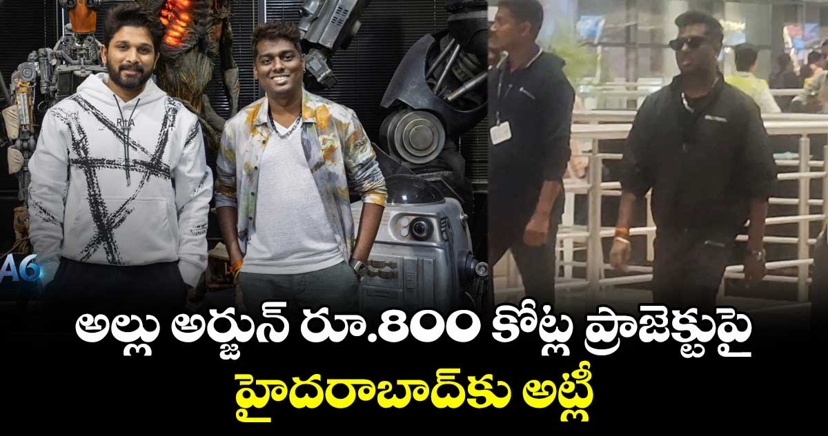 AA22xA6: అల్లు అర్జున్ రూ.800 కోట్ల ప్రాజెక్టుపై హైదరాబాద్కు అట్లీ.. ఫుల్ స్వింగ్లో ప్రీ ప్రొడక్షన్ పనులు