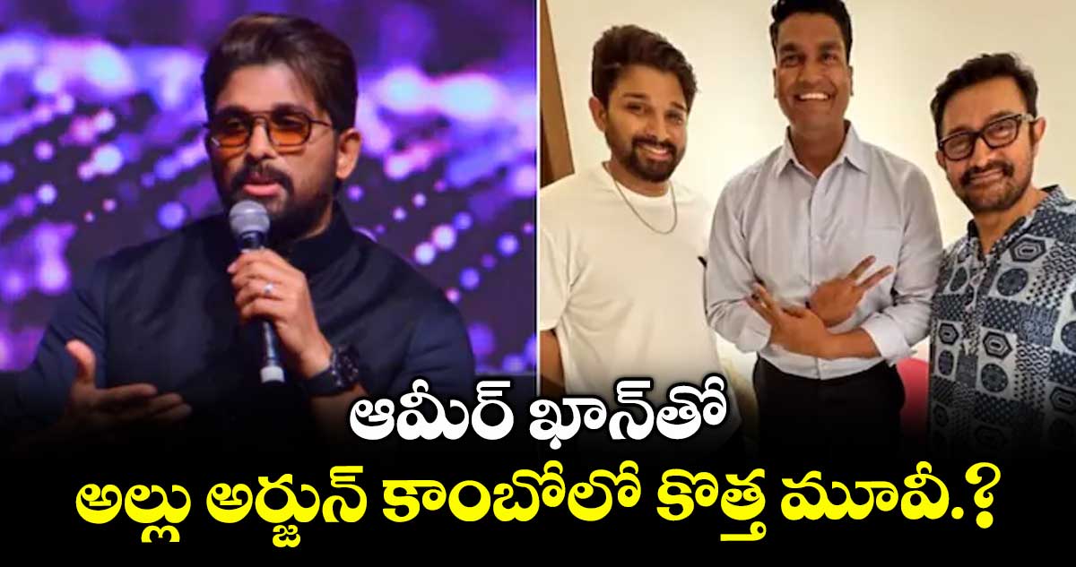 ఆమీర్ ఖాన్తో అల్లు అర్జున్ కాంబోలో కొత్త మూవీ.?