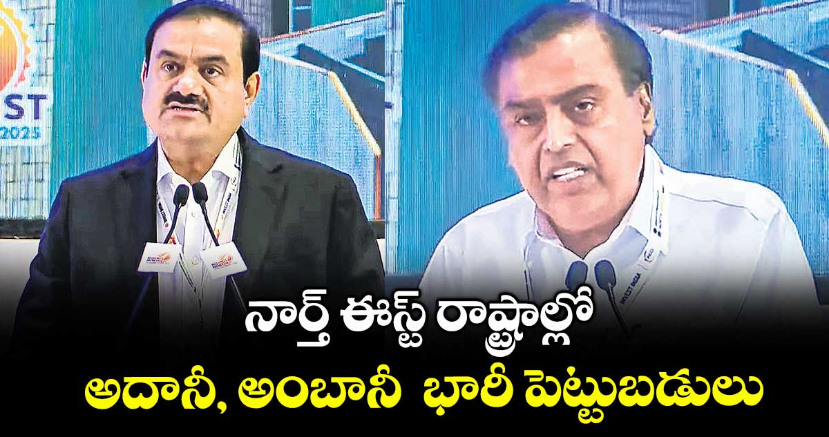 నార్త్ ఈస్ట్ రాష్ట్రాల్లో అదానీ, అంబానీ భారీ పెట్టుబడులు