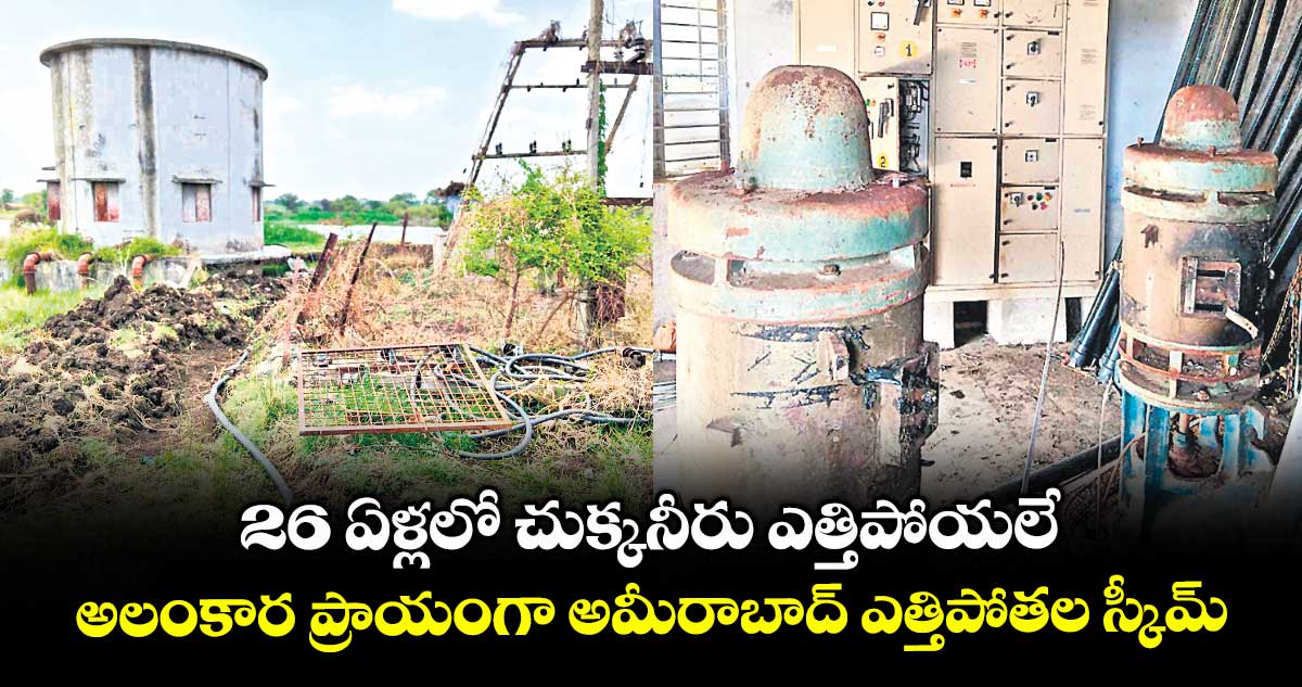 26 ఏళ్లలో చుక్కనీరు ఎత్తిపోయలే .. అలంకార ప్రాయంగా అమీరాబాద్ ఎత్తిపోతల స్కీమ్