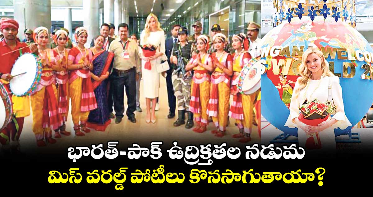 భారత్– పాక్ ఉద్రిక్తతల నడుమ.. మిస్ వరల్డ్ పోటీలు కొనసాగుతాయా?