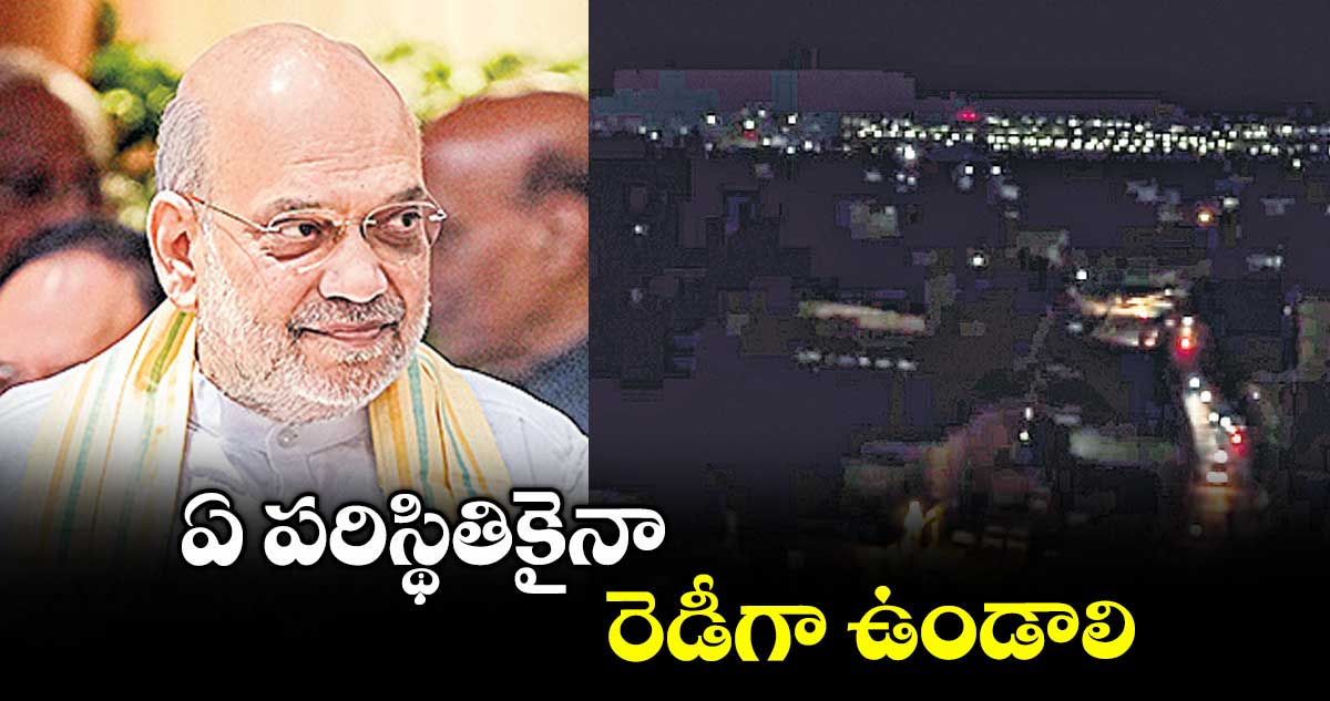 ఏ పరిస్థితికైనా రెడీగా ఉండాలి : అమిత్ షా