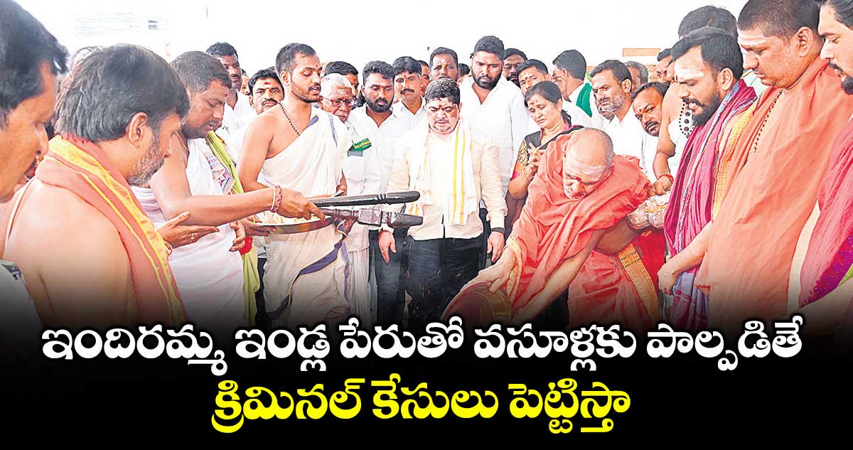 ఇందిరమ్మ ఇండ్ల పేరుతో వసూళ్లకు పాల్పడితే.. క్రిమినల్ కేసులు పెట్టిస్తా