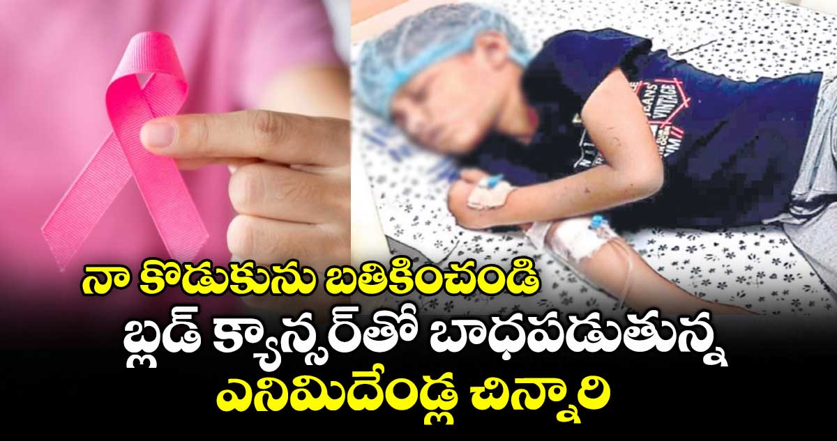నా కొడుకును బతికించండి..బ్లడ్ క్యాన్సర్తో బాధపడుతున్న ఎనిమిదేండ్ల చిన్నారి