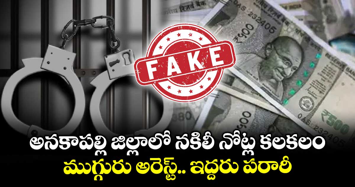 అనకాపల్లి జిల్లాలో నకిలీ నోట్ల కలకలం.. ముగ్గురు అరెస్ట్.. ఇద్దరు పరారీ