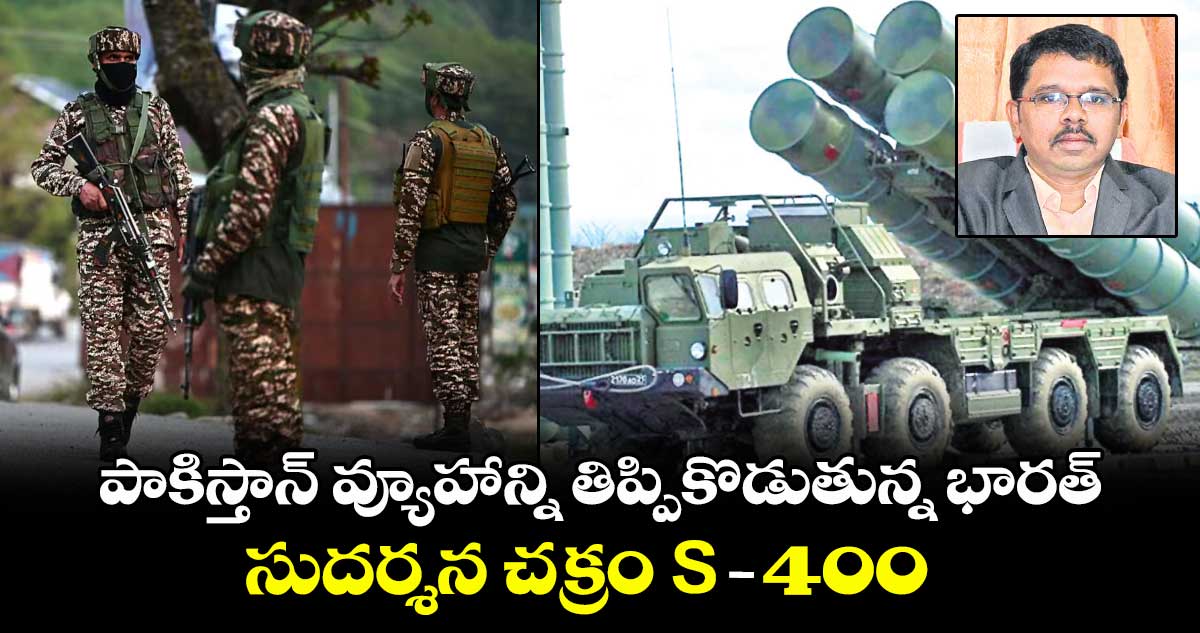 పాకిస్తాన్ వ్యూహాన్ని తిప్పికొడుతున్న భారత్ సుదర్శన చక్రం S -400