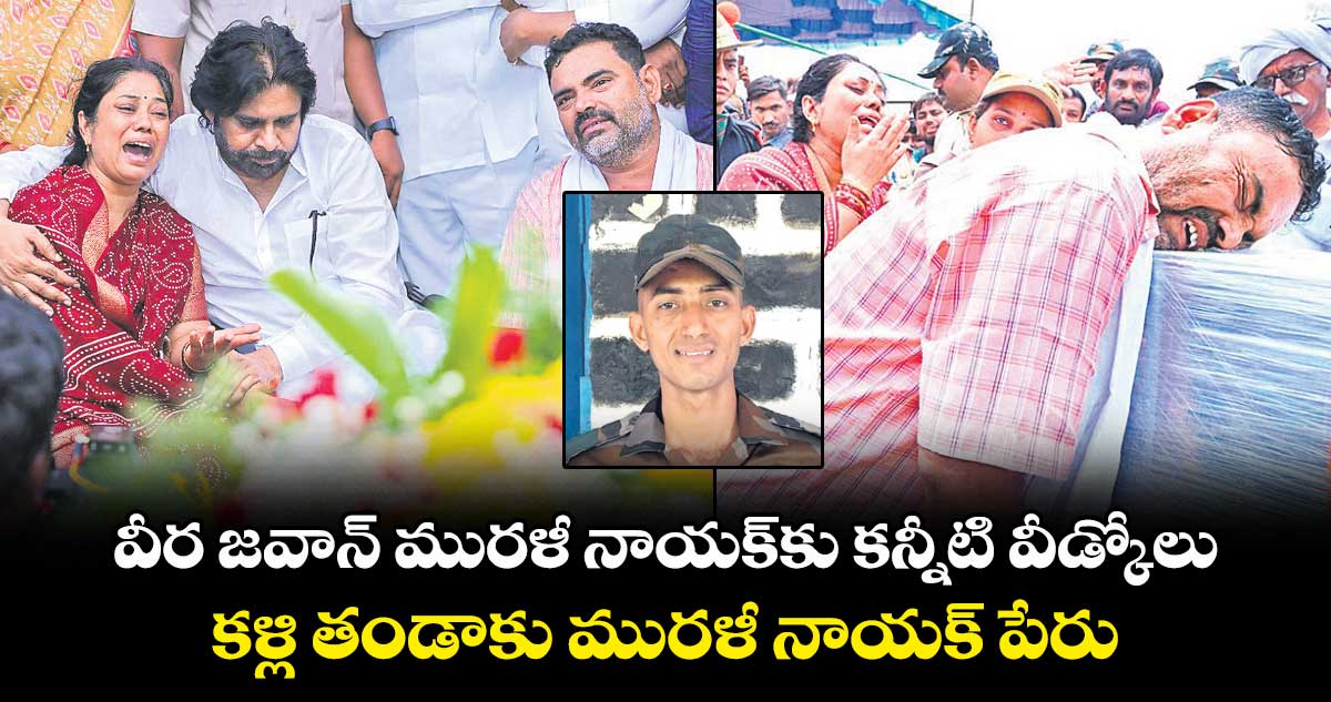 వీర జవాన్ మురళీ నాయక్కు కన్నీటి వీడ్కోలు .. కళ్లి తండాకు మురళీ నాయక్ పేరు