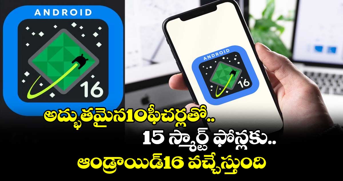 అద్భుతమైన10ఫీచర్లతో..15 స్మార్ట్ ఫోన్లకు.. ఆండ్రాయిడ్16 వచ్చేస్తుంది