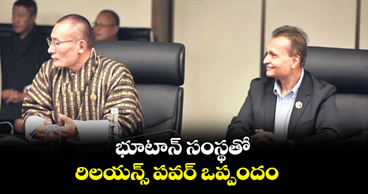 భూటాన్‌‌‌‌‌‌‌‌‌‌‌‌‌‌‌‌ సంస్థతో రిలయన్స్ పవర్ ఒప్పందం