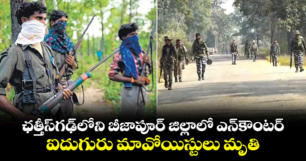 ఛత్తీస్గఢ్లోని బీజాపూర్ జిల్లాలో ఎన్కౌంటర్.. ఐదుగురు మావోయిస్టులు మృతి