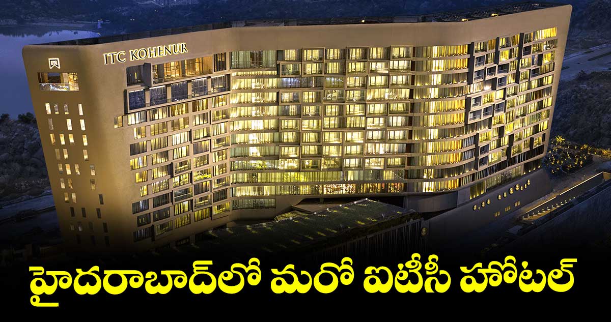 హైదరాబాద్లో మరో ఐటీసీ హోటల్