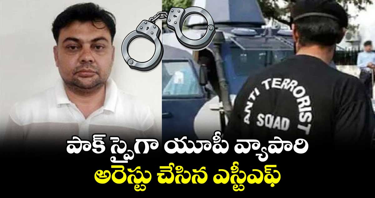 పాక్ స్పైగా యూపీ వ్యాపారి.. అరెస్టు చేసిన ఎస్టీఎఫ్