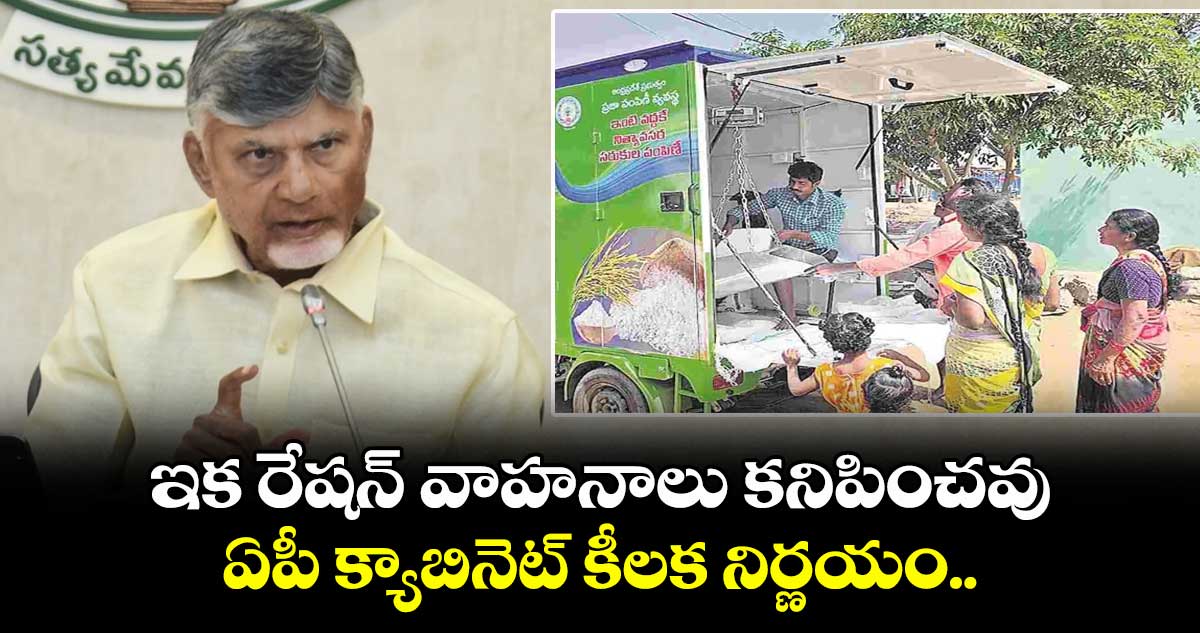 ఇక రేషన్ వాహనాలు కనిపించవు.. ఏపీ క్యాబినెట్ కీలక నిర్ణయం..