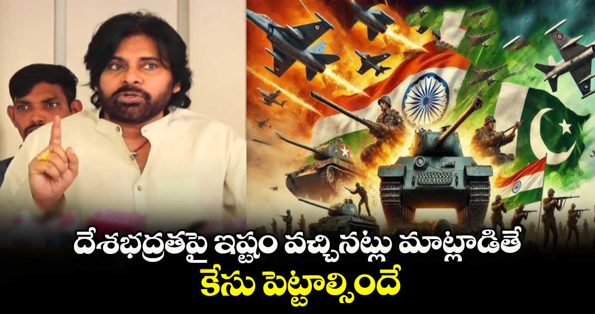 దేశభద్రతపై ఇష్టం వచ్చినట్లు మాట్లాడితే కేసు పెట్టాల్సిందే: డిప్యూటీ సీఎం పవన్ కళ్యాణ్