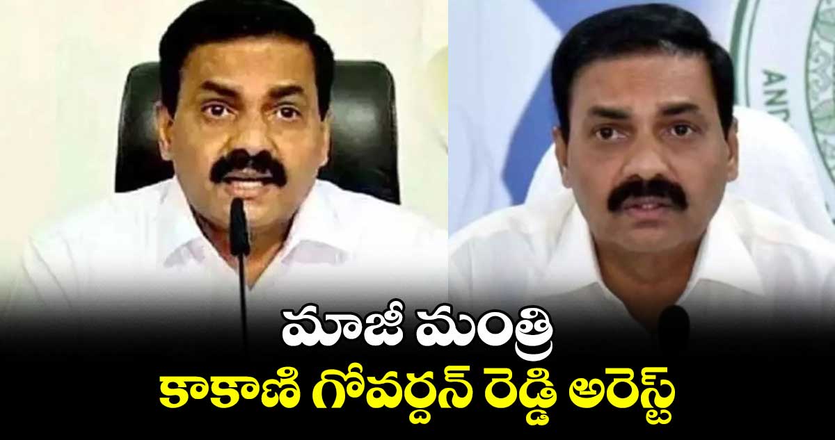 AP News: మాజీ మంత్రి కాకాణి గోవర్దన్ రెడ్డి అరెస్ట్