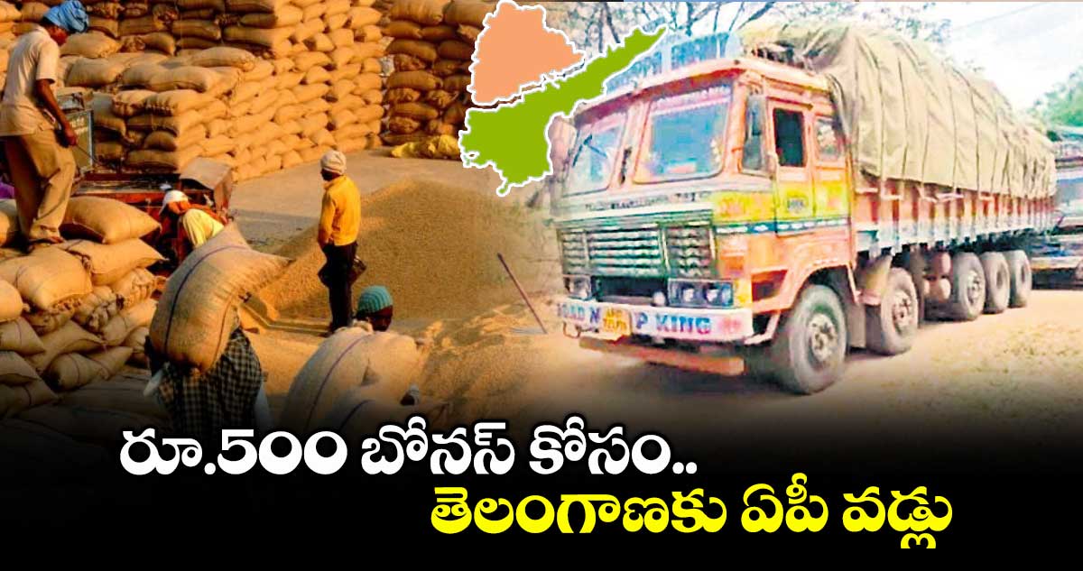 రూ.500 బోనస్ కోసం తెలంగాణకు ఏపీ వడ్లు