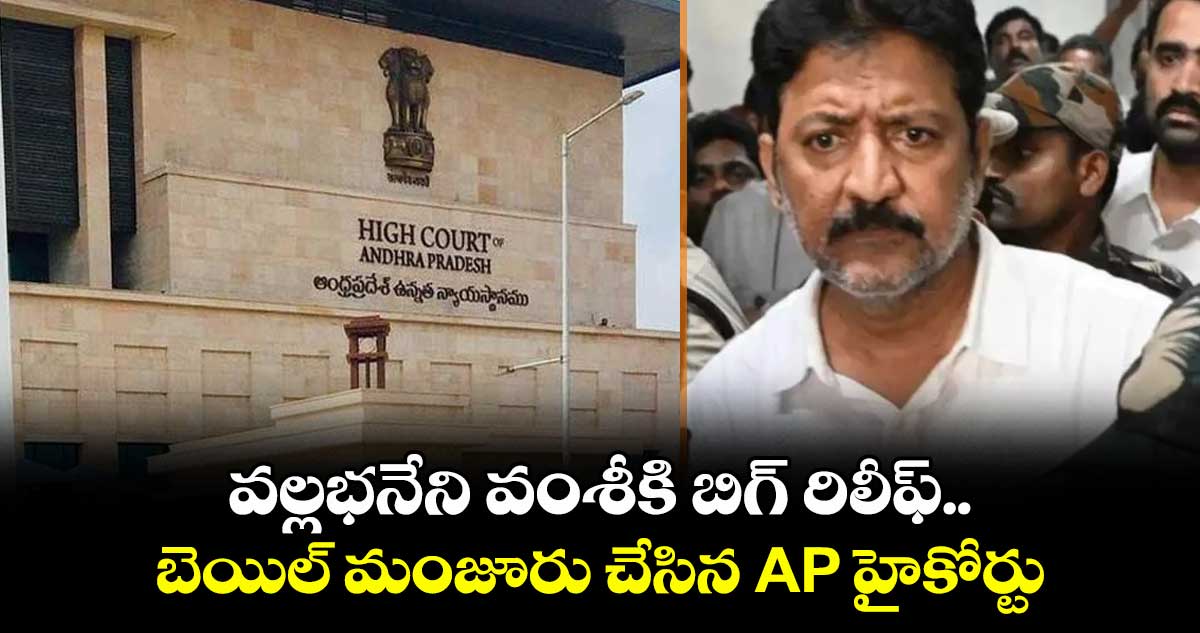 వల్లభనేని వంశీకి బిగ్ రిలీఫ్.. బెయిల్ మంజూరు చేసిన AP హైకోర్టు