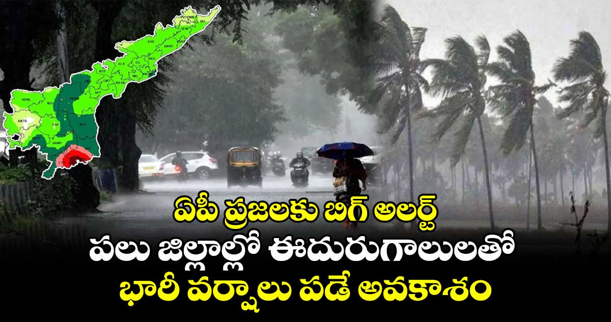 ఏపీ ప్రజలకు బిగ్ అలర్ట్: పలు జిల్లాల్లో ఈదురుగాలులతో భారీ వర్షాలు పడే అవకాశం