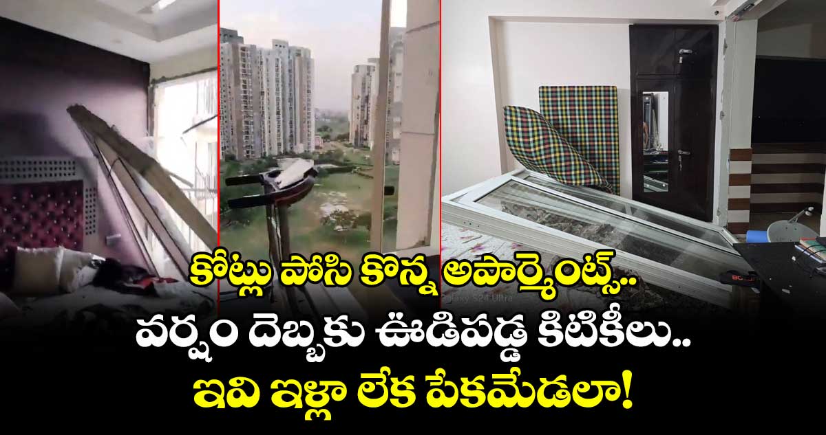 కోట్లు పోసి కొన్న అపార్మెంట్స్.. వర్షం దెబ్బకు ఊడిపడ్డ కిటికీలు.. ఇవి ఇళ్లా లేక పేకమేడలా!